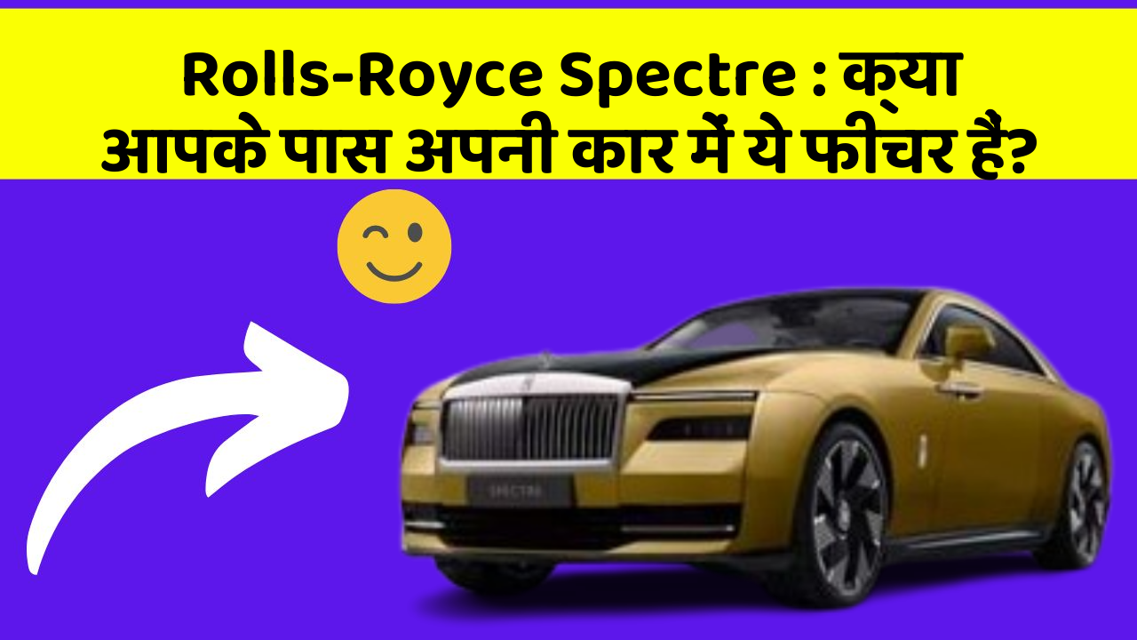 Rolls-Royce Spectre: क्या आपके पास अपनी कार में ये फीचर हैं?