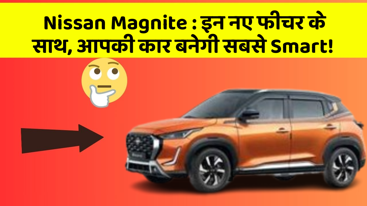 Nissan Magnite : इन नए फीचर के साथ, आपकी कार बनेगी सबसे Smart!