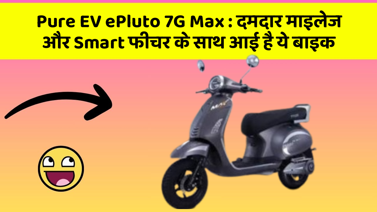 Pure EV ePluto 7G Max : दमदार माइलेज और Smart फीचर के साथ आई है ये बाइक