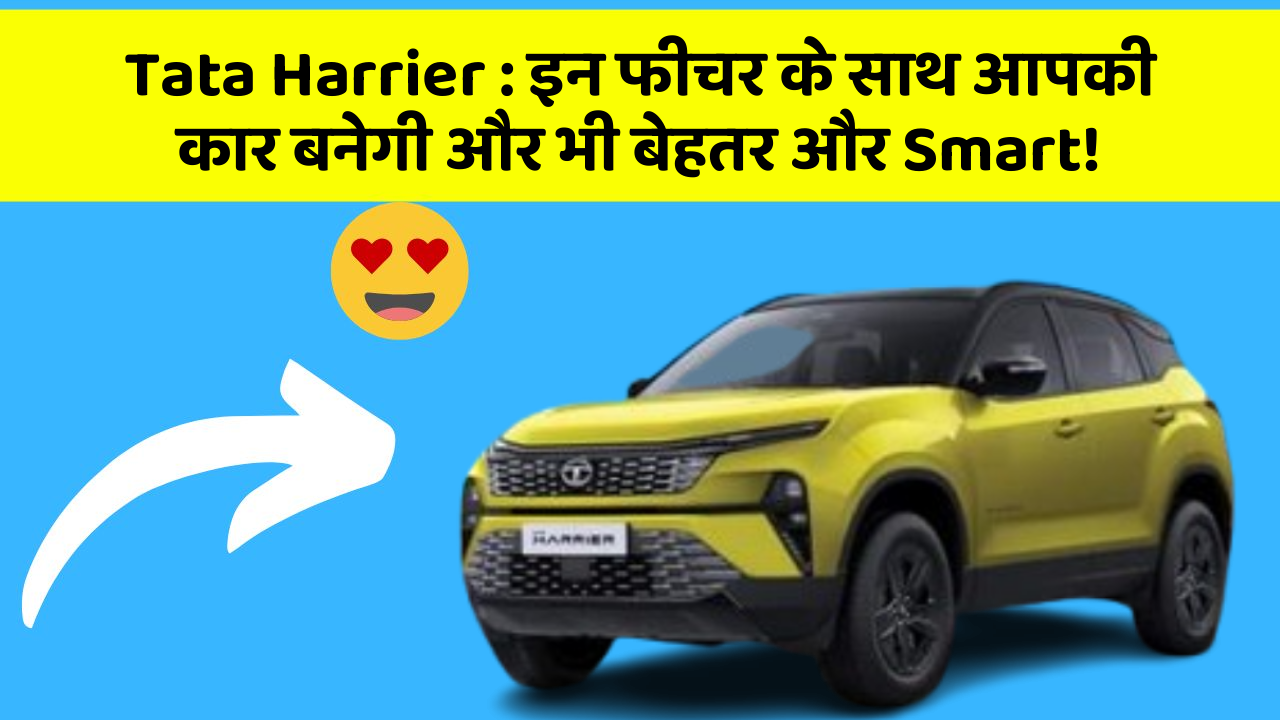 Tata Harrier : इन फीचर के साथ आपकी कार बनेगी और भी बेहतर और Smart!