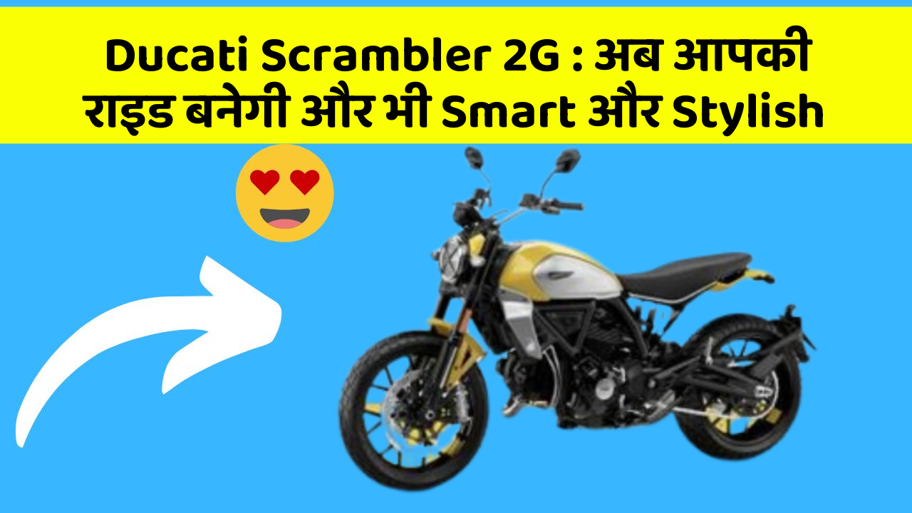 Ducati Scrambler 2G : अब आपकी राइड बनेगी और भी Smart और Stylish