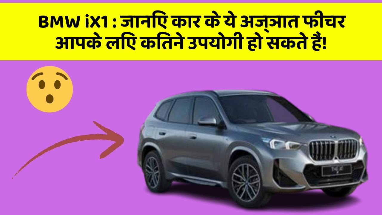 BMW iX1 : जानिए कार के ये अज्ञात फीचर आपके लिए कितने उपयोगी हो सकते हैं!