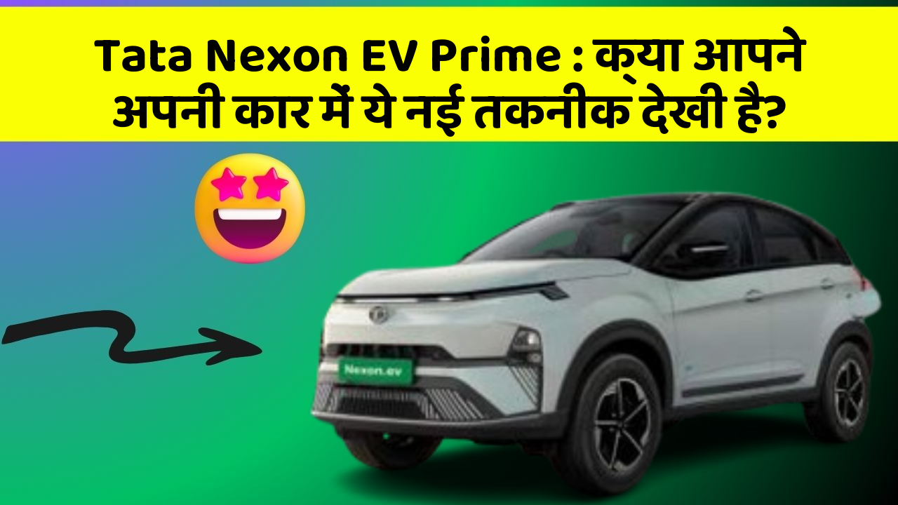 Tata Nexon EV Prime : क्या आपने अपनी कार में ये नई तकनीक देखी है?