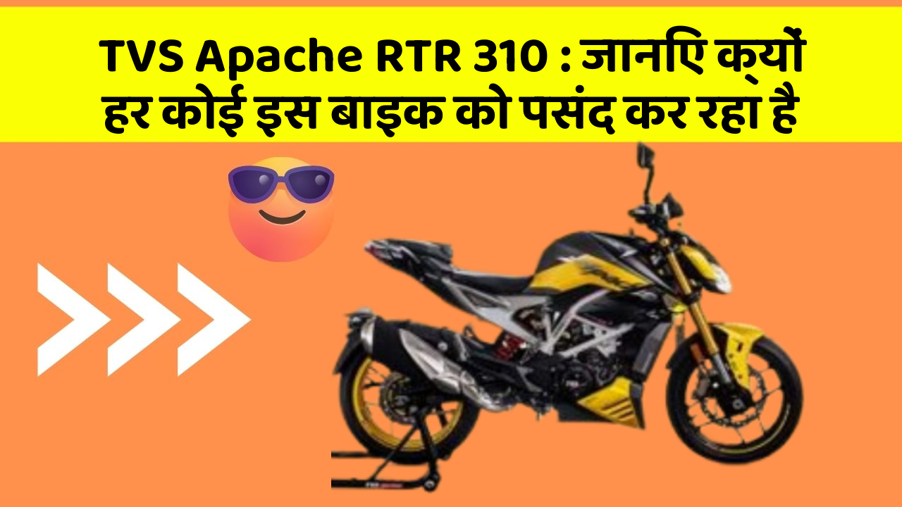 TVS Apache RTR 310 : जानिए क्यों हर कोई इस बाइक को पसंद कर रहा है
