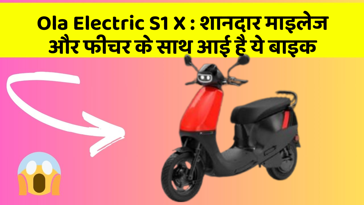 Ola Electric S1 X : शानदार माइलेज और फीचर के साथ आई है ये बाइक