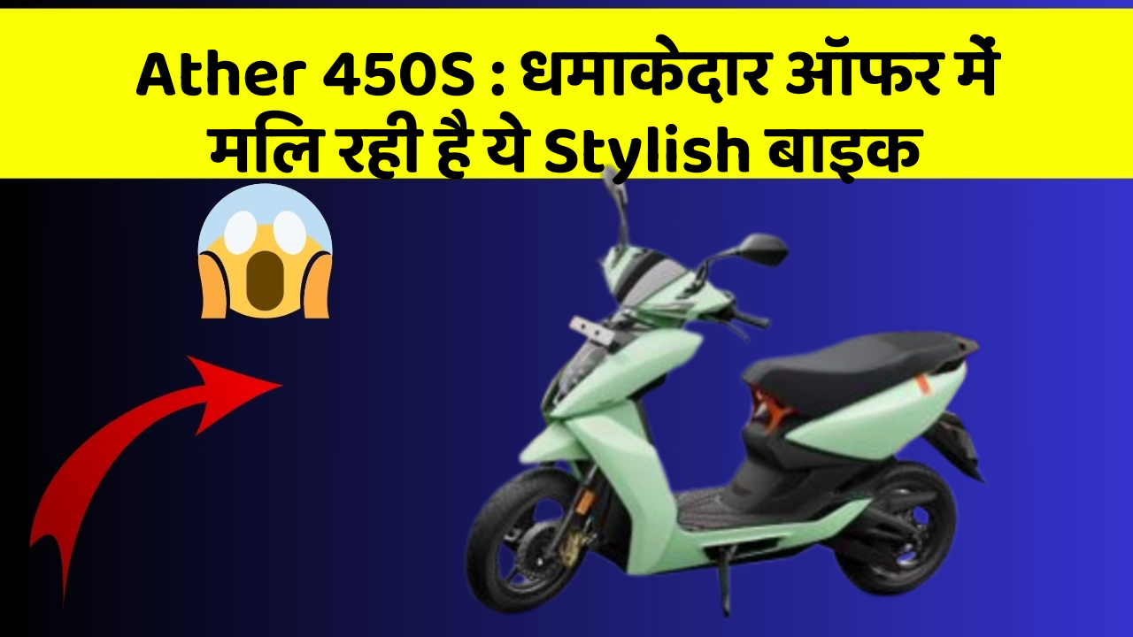 Ather 450S: धमाकेदार ऑफर में मिल रही है ये Stylish बाइक