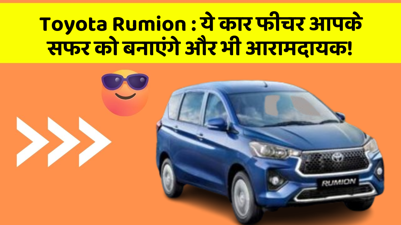 Toyota Rumion: ये कार फीचर आपके सफर को बनाएंगे और भी आरामदायक!