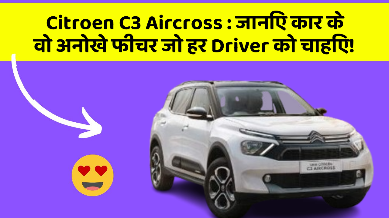 Citroen C3 Aircross: जानिए कार के वो अनोखे फीचर जो हर Driver को चाहिए!