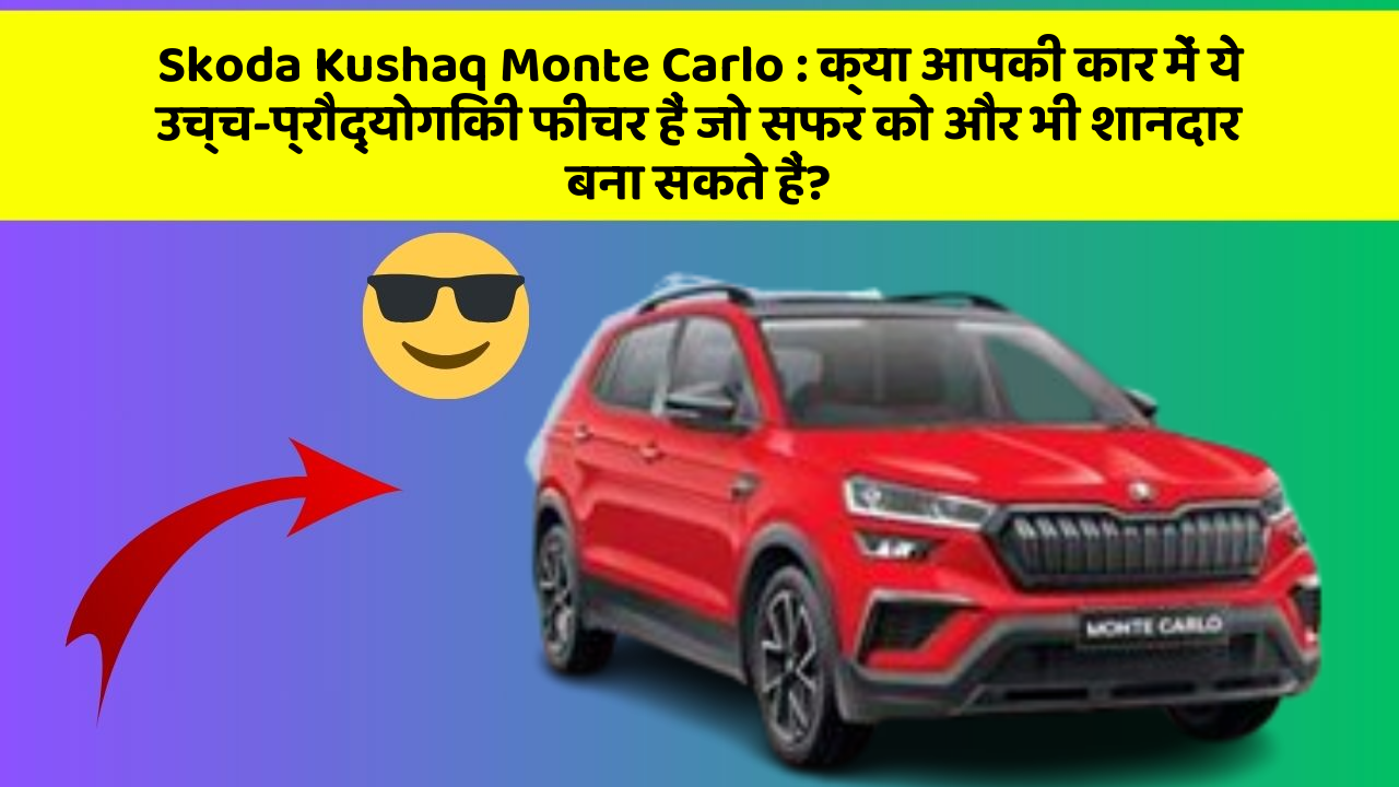Skoda Kushaq Monte Carlo: क्या आपकी कार में ये उच्च-प्रौद्योगिकी फीचर हैं जो सफर को और भी शानदार बना सकते हैं?
