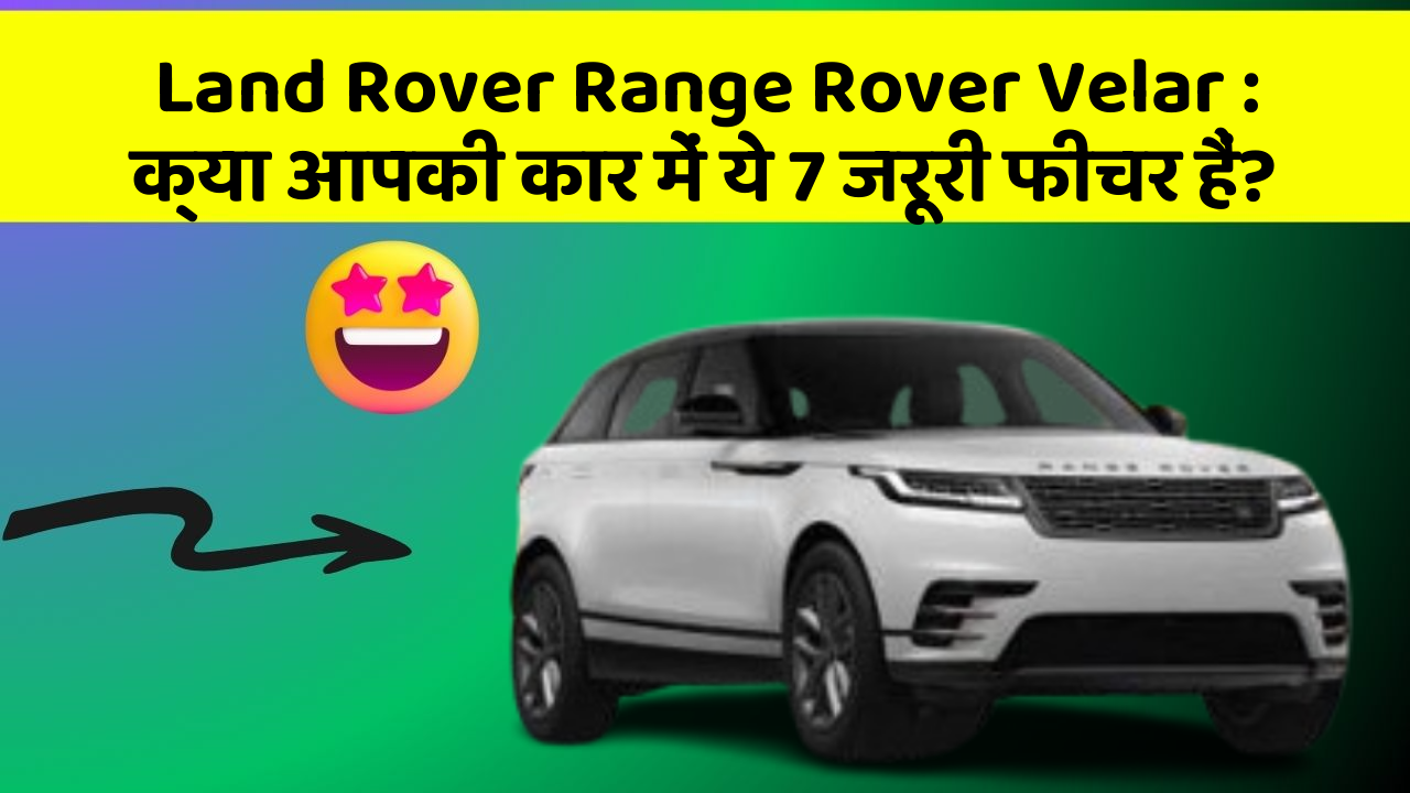 Land Rover Range Rover Velar: क्या आपकी कार में ये 7 जरूरी फीचर हैं?