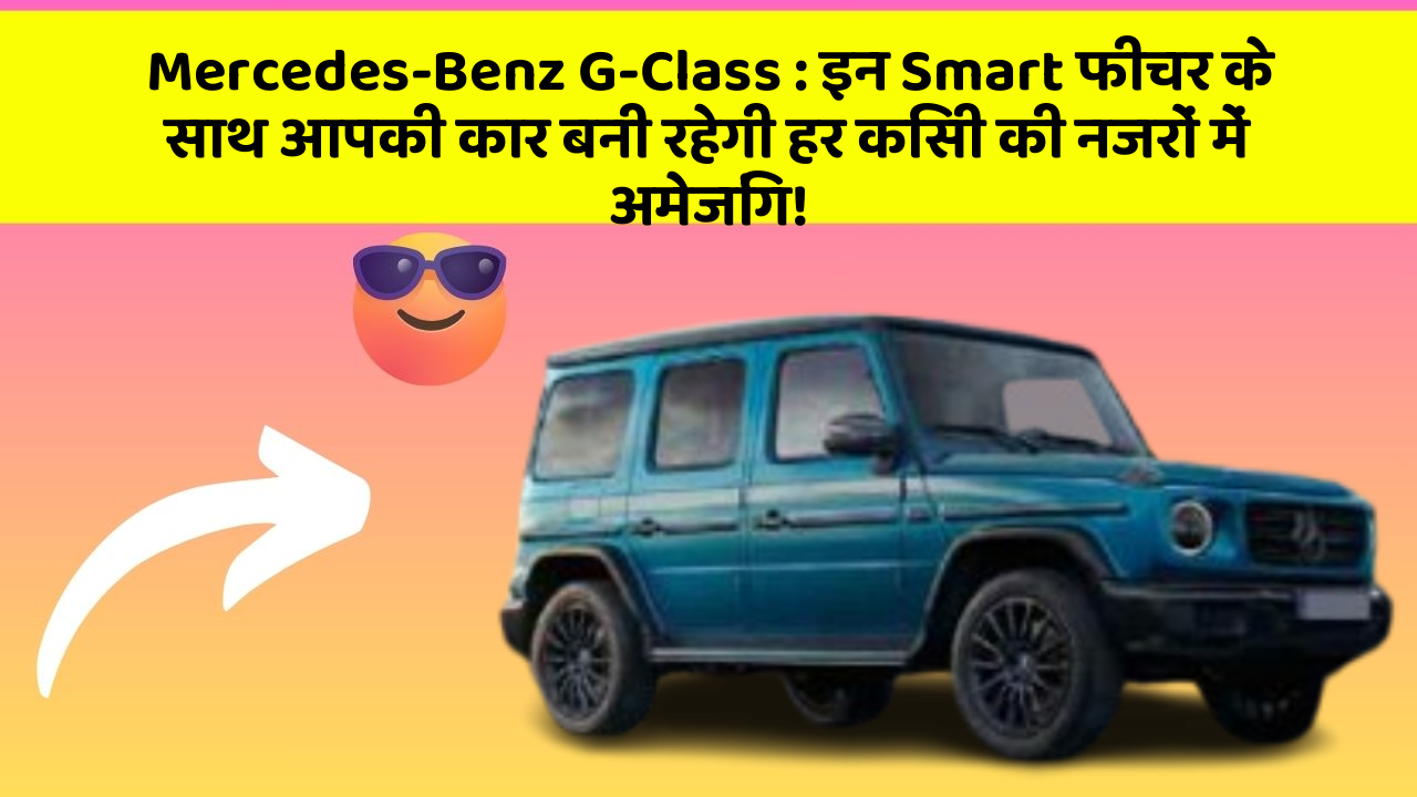 Mercedes-Benz G-Class: इन Smart फीचर के साथ आपकी कार बनी रहेगी हर किसी की नजरों में अमेजिंग!