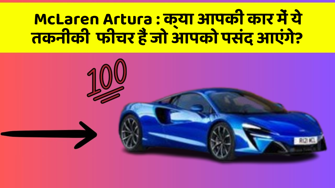 McLaren Artura: क्या आपकी कार में ये तकनीकी  फीचर हैं जो आपको पसंद आएंगे?