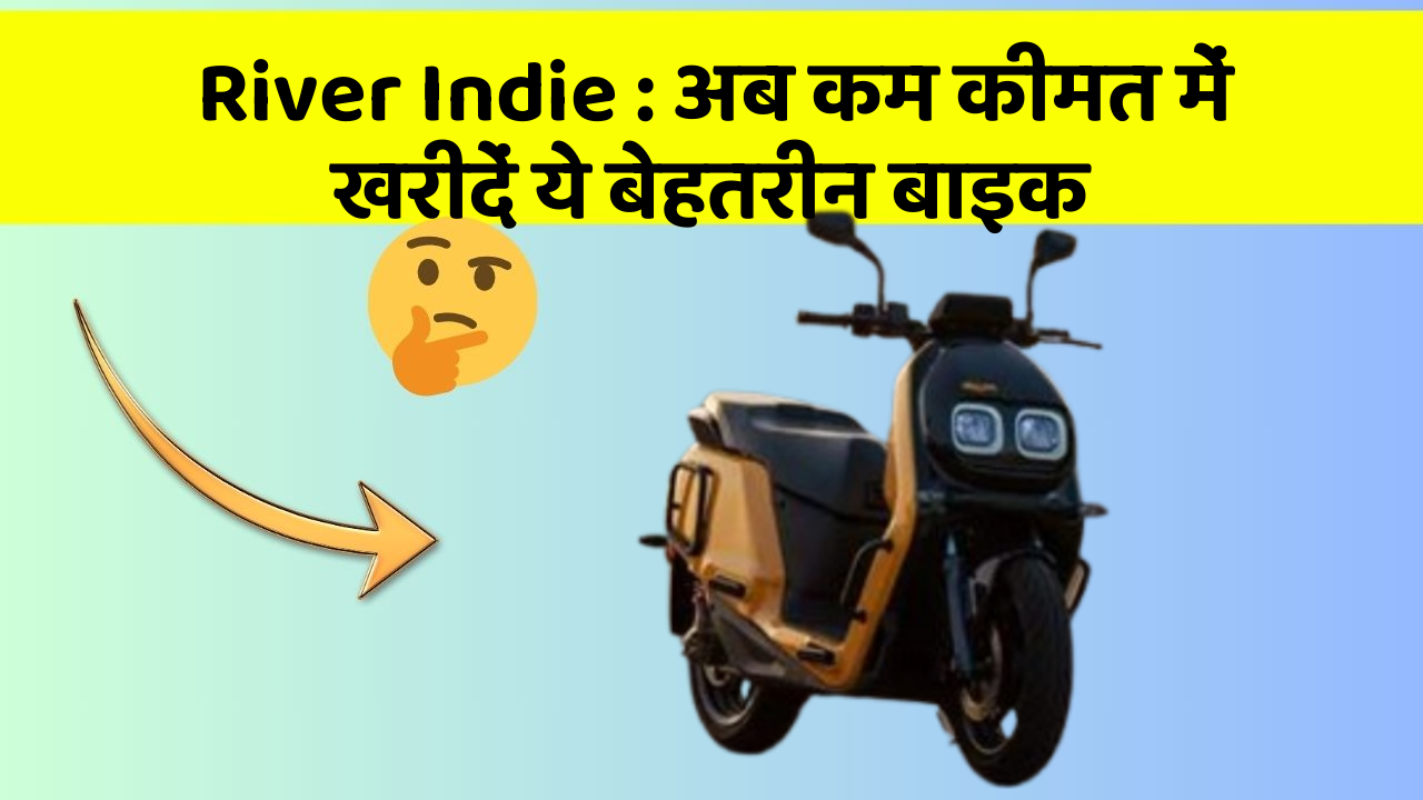River Indie : अब कम कीमत में खरीदें ये बेहतरीन बाइक