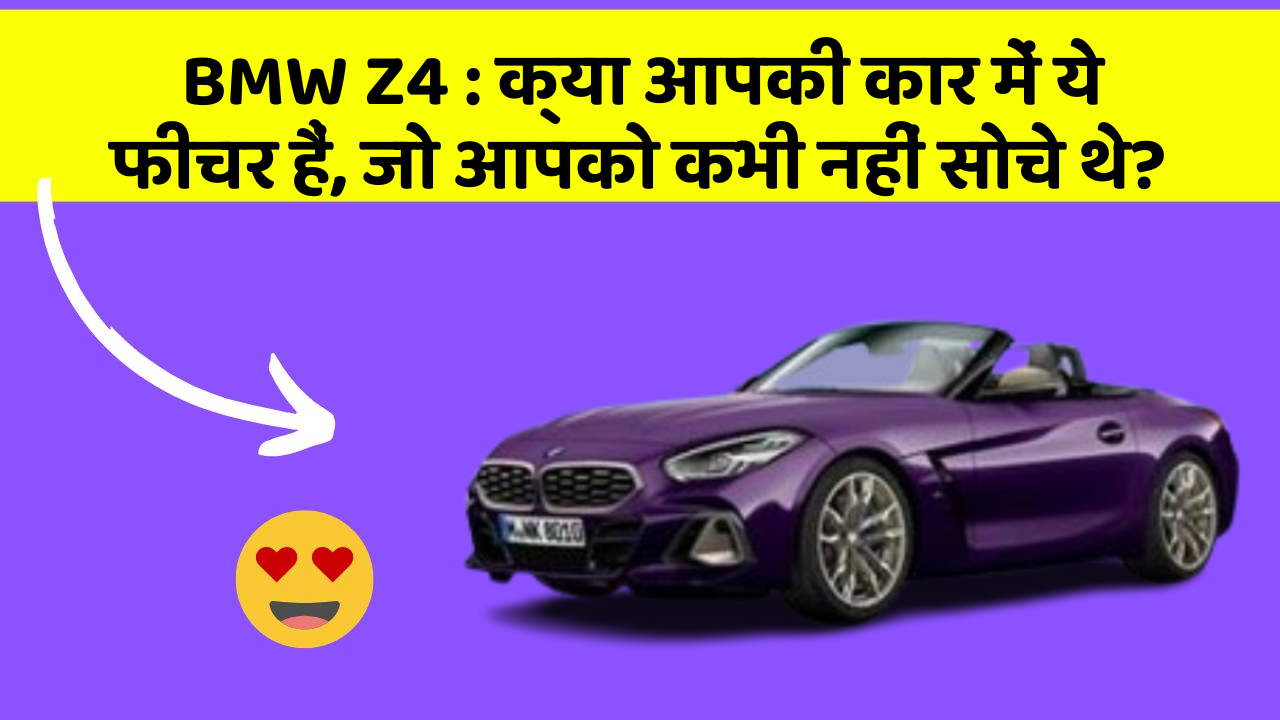 BMW Z4: क्या आपकी कार में ये फीचर हैं, जो आपको कभी नहीं सोचे थे?