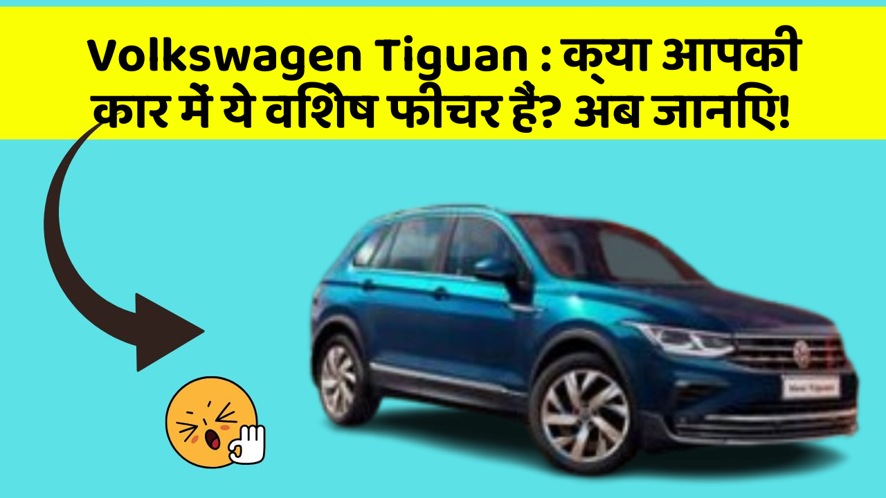 Volkswagen Tiguan: क्या आपकी कार में ये विशेष फीचर हैं? अब जानिए!