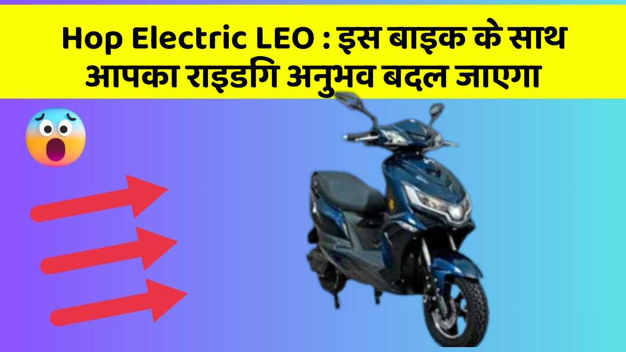 Hop Electric LEO: इस बाइक के साथ आपका राइडिंग अनुभव बदल जाएगा