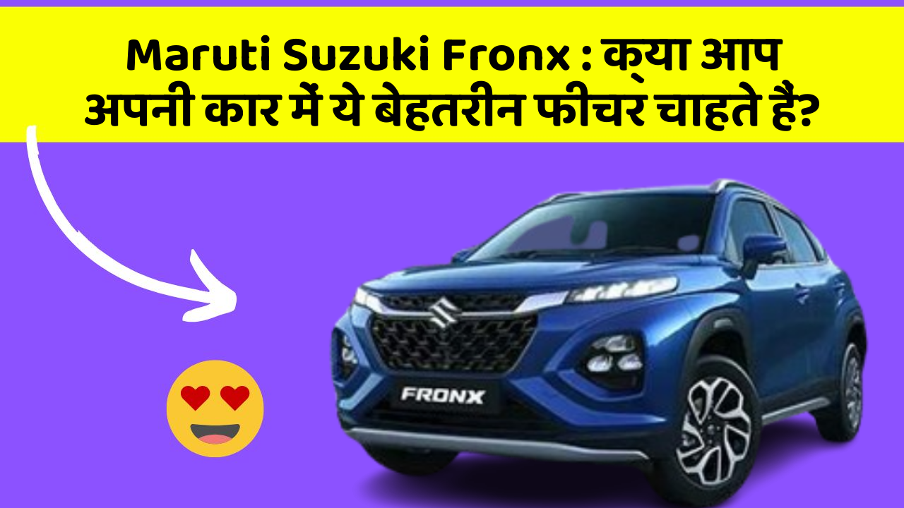 Maruti Suzuki Fronx: क्या आप अपनी कार में ये बेहतरीन फीचर चाहते हैं?