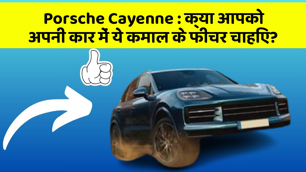 Porsche Cayenne : क्या आपको अपनी कार में ये कमाल के फीचर चाहिए?