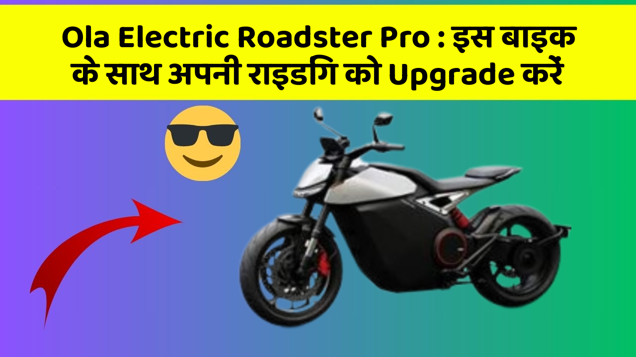Ola Electric Roadster Pro : इस बाइक के साथ अपनी राइडिंग को Upgrade करें