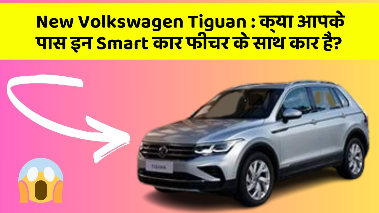 New Volkswagen Tiguan: क्या आपके पास इन Smart कार फीचर के साथ कार है?