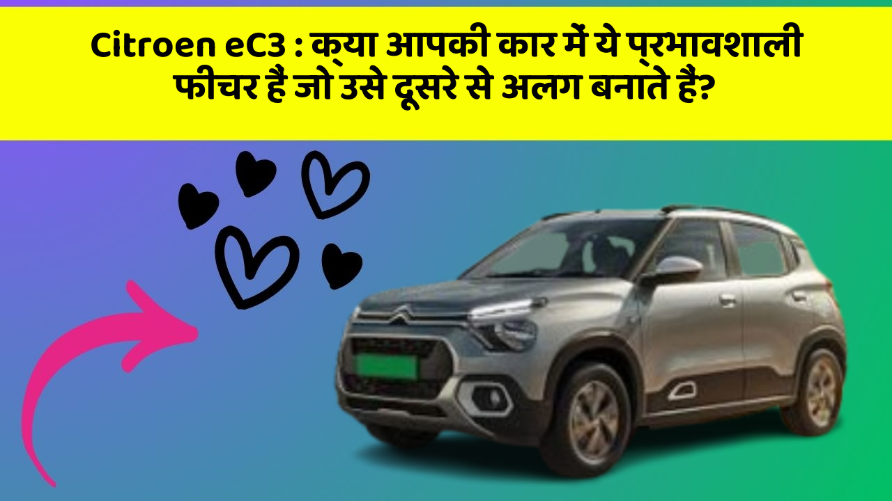 Citroen eC3: क्या आपकी कार में ये प्रभावशाली फीचर हैं जो उसे दूसरे से अलग बनाते हैं?