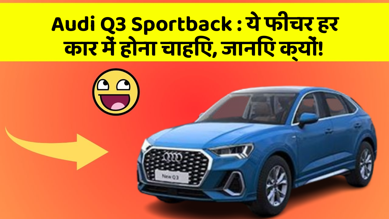 Audi Q3 Sportback: ये फीचर हर कार में होना चाहिए, जानिए क्यों!