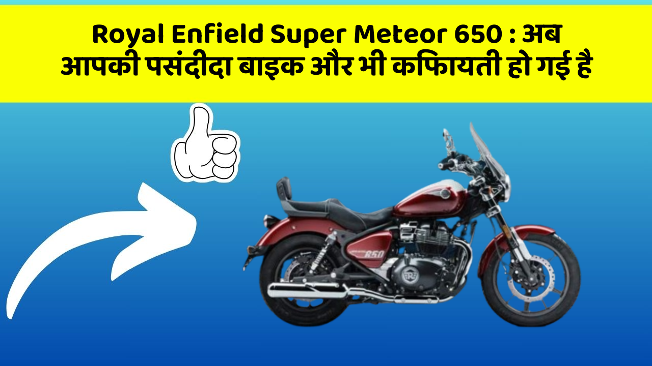 Royal Enfield Super Meteor 650 : अब आपकी पसंदीदा बाइक और भी किफायती हो गई है