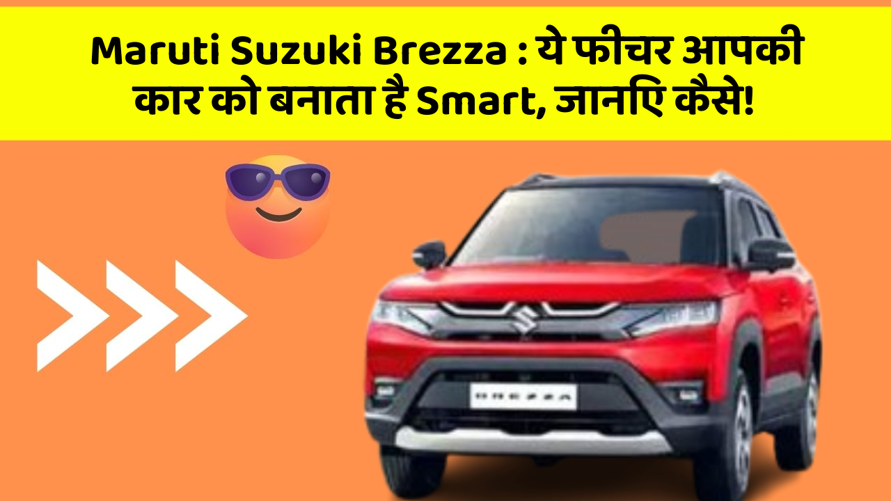Maruti Suzuki Brezza : ये फीचर आपकी कार को बनाता है Smart, जानिए कैसे!